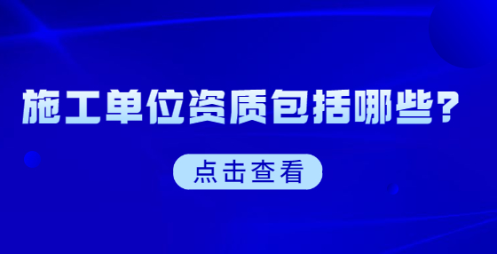 施工單位資質(zhì)包括哪些？