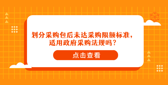 劃分采購包后未達采購限額標準，適用政府采購法規(guī)嗎？
