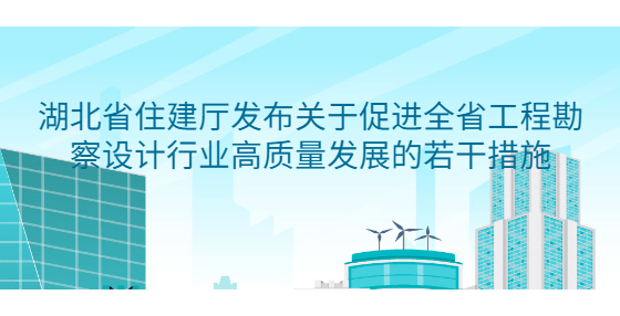 湖北省住建廳發(fā)布關(guān)于促進全省工程勘察設(shè)計行業(yè)高質(zhì)量發(fā)展的若干措施