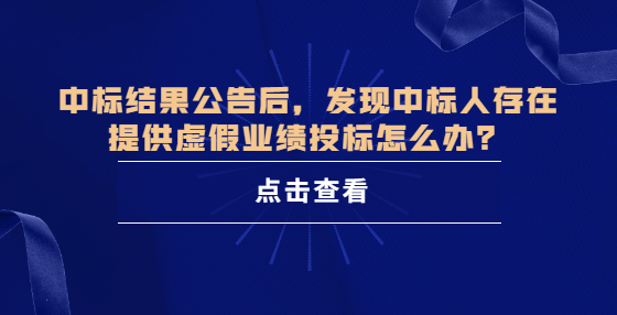 中標(biāo)結(jié)果公告后，發(fā)現(xiàn)中標(biāo)人存在提供虛假業(yè)績(jī)投標(biāo)怎么辦？