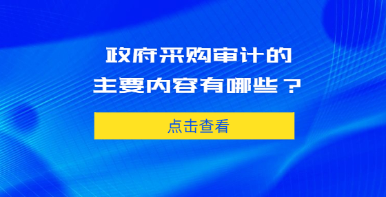 政府采購審計(jì)的主要內(nèi)容有哪些？