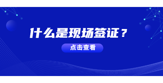 什么是現(xiàn)場(chǎng)簽證？