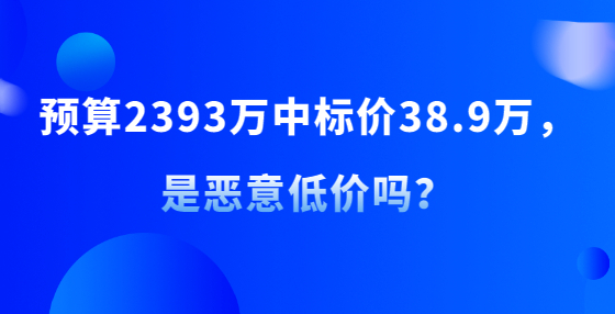 預(yù)算2393萬中標(biāo)價38.9萬，是惡意低價嗎？