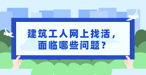 建筑工人網(wǎng)上找活，面臨哪些問題？