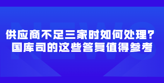 供應(yīng)商不足三家時(shí)如何處理？國(guó)庫司的這些答復(fù)值得參考