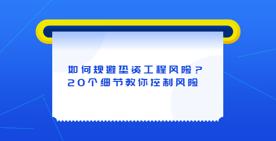 如何規(guī)避墊資工程風(fēng)險？20個細(xì)節(jié)教你控制風(fēng)險