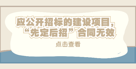 應公開招標的建設項目，“先定后招”合同無效