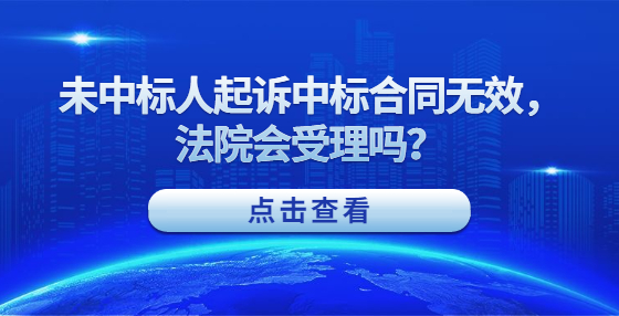 未中標(biāo)人起訴中標(biāo)合同無(wú)效，法院會(huì)受理嗎？