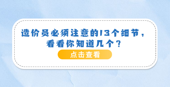 造價(jià)員必須注意的13個(gè)細(xì)節(jié)，看看你知道幾個(gè)？