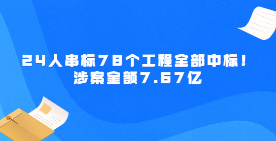 24人串標(biāo)78個(gè)工程全部中標(biāo)！涉案金額7.67億
