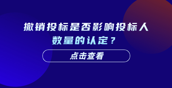 撤銷投標(biāo)是否影響投標(biāo)人數(shù)量的認(rèn)定？