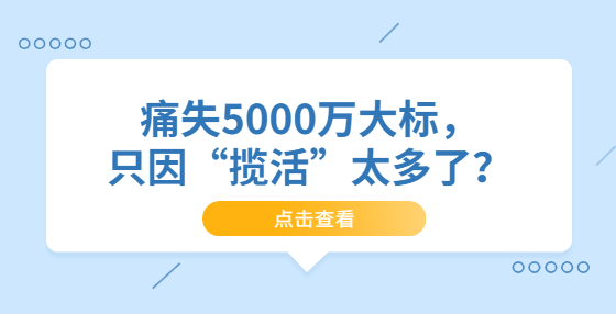 痛失5000萬大標(biāo)，只因“攬活”太多了？