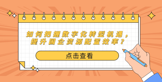 如何把握數(shù)字化轉(zhuǎn)型機(jī)遇，提升國企資源配置效率？