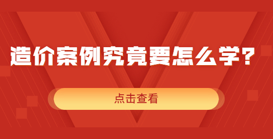 造價(jià)案例究竟要怎么學(xué)？