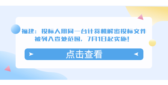 福建：投標(biāo)人用同一臺計(jì)算機(jī)解密投標(biāo)文件被列入查處范圍，7月1日起實(shí)施！