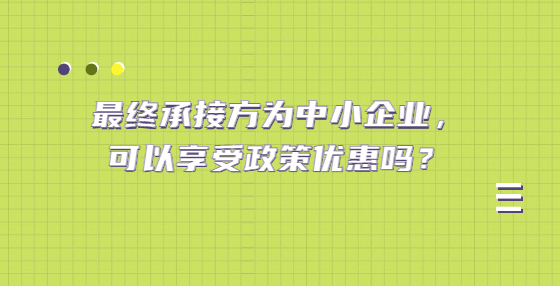 最終承接方為中小企業(yè)，可以享受政策優(yōu)惠嗎？