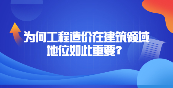為何工程造價在建筑領(lǐng)域地位如此重要？
