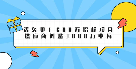 活久見！600萬招標(biāo)項目供應(yīng)商倒貼3800萬中標(biāo)