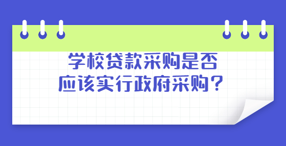 學(xué)校貸款采購是否應(yīng)該實(shí)行政府采購？