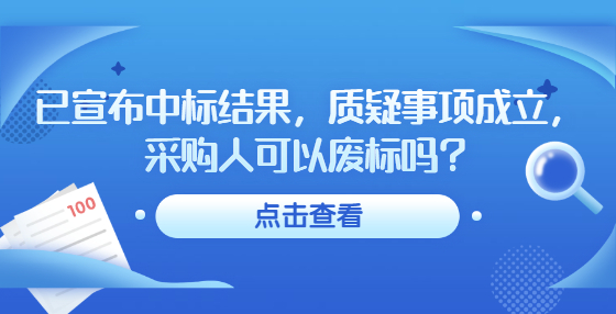 已宣布中標(biāo)結(jié)果，質(zhì)疑事項(xiàng)成立，采購(gòu)人可以廢標(biāo)嗎？
