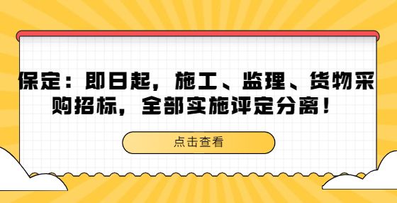 保定：即日起，施工、監(jiān)理、貨物采購(gòu)招標(biāo)，全部實(shí)施評(píng)定分離！