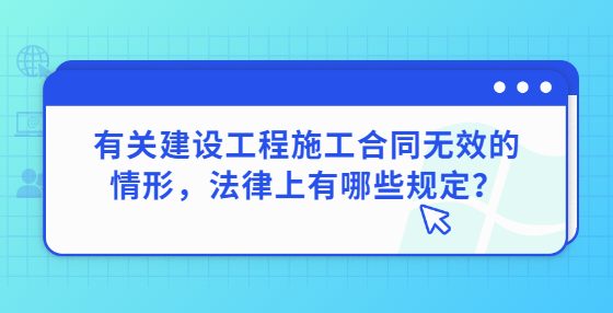有關(guān)建設(shè)工程施工合同無(wú)效的情形，法律上有哪些規(guī)定？