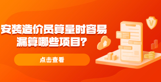 安裝造價(jià)員算量時(shí)容易漏算哪些項(xiàng)目？