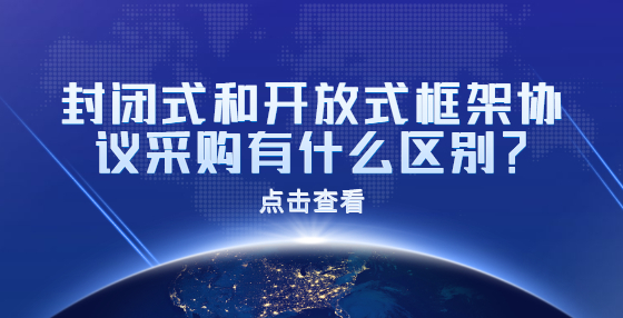 封閉式和開放式框架協(xié)議采購有什么區(qū)別？