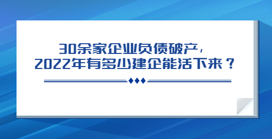 30余家企業(yè)負(fù)債破產(chǎn)，2022年有多少建企能活下來？