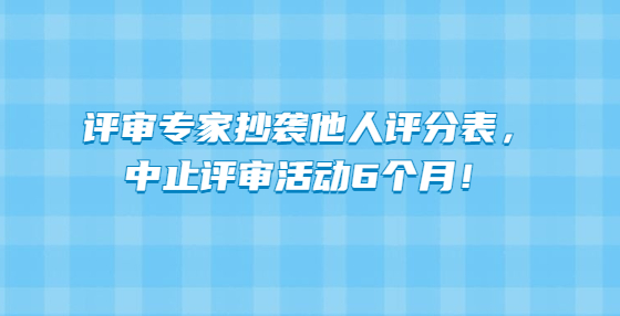 評(píng)審專家抄襲他人評(píng)分表，中止評(píng)審活動(dòng)6個(gè)月！