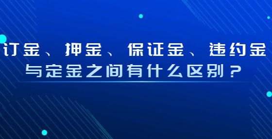 訂金、押金、保證金、違約金與定金之間有什么區(qū)別？