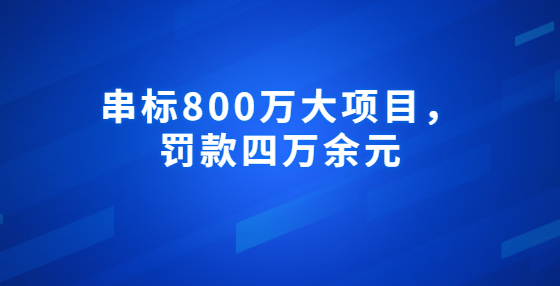 串標(biāo)800萬大項(xiàng)目，罰款四萬余元