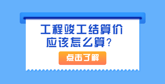 工程竣工結(jié)算價(jià)應(yīng)該怎么算？