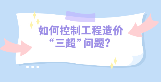 如何控制工程造價(jià)“三超”問(wèn)題？