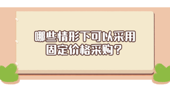 哪些情形下可以采用固定價格采購？