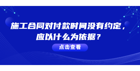 施工合同對付款時間沒有約定，應(yīng)以什么為依據(jù)？