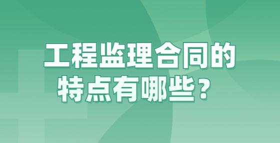 工程監(jiān)理合同的特點(diǎn)有哪些？