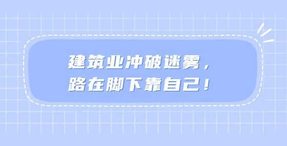 建筑業(yè)沖破迷霧，路在腳下靠自己！