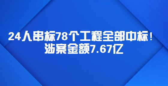 24人串標78個工程全部中標！涉案金額7.67億