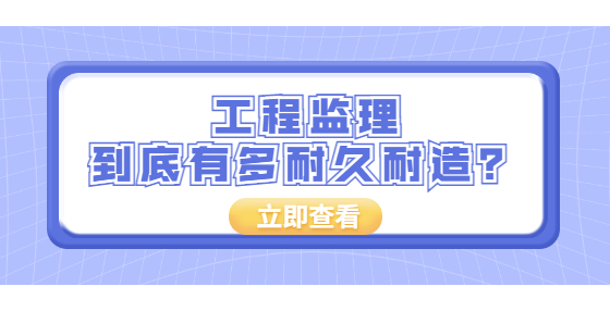 工程監(jiān)理到底有多耐久耐造？