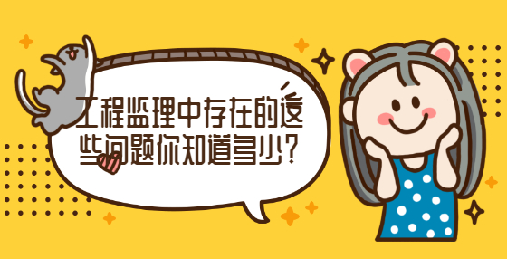 工程監(jiān)理中存在的這些問題你知道多少？