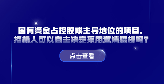 國有資金占控股或主導(dǎo)地位的項目，招標人可以自主決定采用邀請招標嗎？