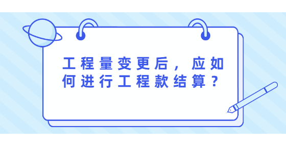工程量變更后，應(yīng)如何進行工程款結(jié)算？