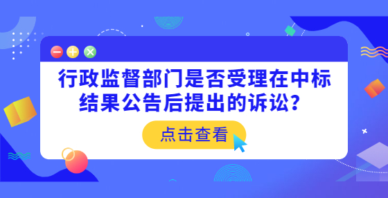 行政監(jiān)督部門是否受理在中標結(jié)果公告后提出的訴訟？