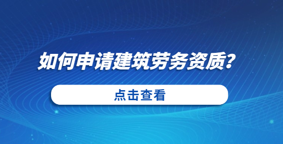 如何申請建筑勞務(wù)資質(zhì)？