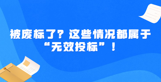 被廢標了？這些情況都屬于“無效投標”！