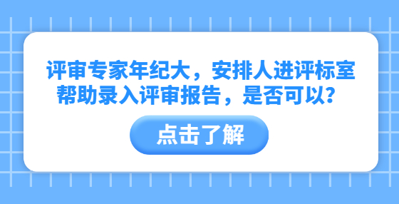 評(píng)審專家年紀(jì)大，安排人進(jìn)評(píng)標(biāo)室?guī)椭浫朐u(píng)審報(bào)告，是否可以？