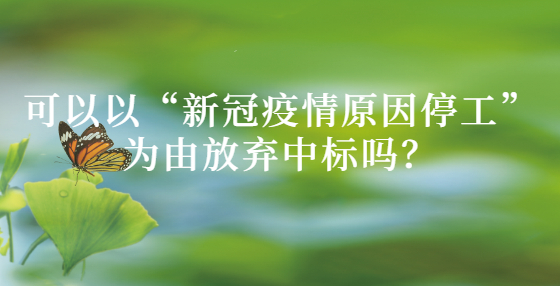 可以以“新冠疫情原因停工”為由放棄中標(biāo)嗎？