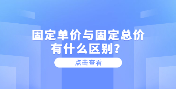 固定單價與固定總價有什么區(qū)別？