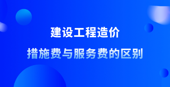 建設(shè)工程造價措施費(fèi)與服務(wù)費(fèi)的區(qū)別